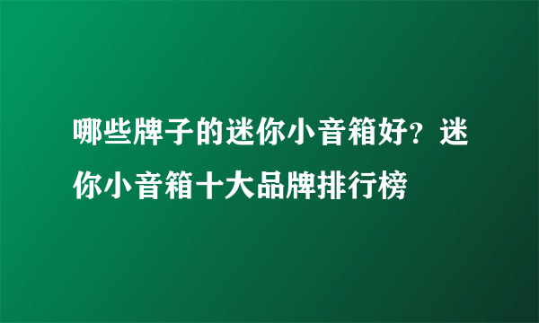 哪些牌子的迷你小音箱好？迷你小音箱十大品牌排行榜