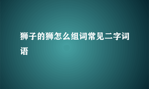 狮子的狮怎么组词常见二字词语