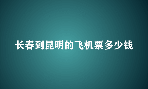 长春到昆明的飞机票多少钱