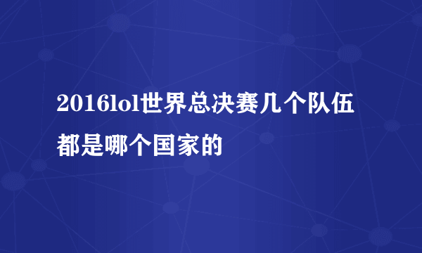 2016lol世界总决赛几个队伍都是哪个国家的