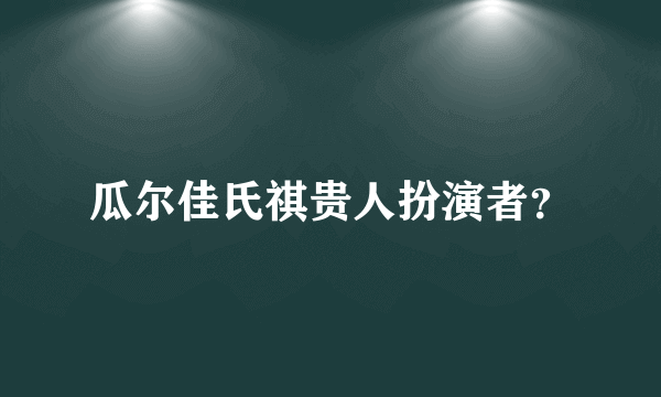 瓜尔佳氏祺贵人扮演者？