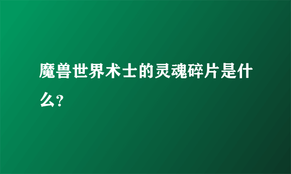 魔兽世界术士的灵魂碎片是什么？