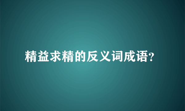 精益求精的反义词成语？