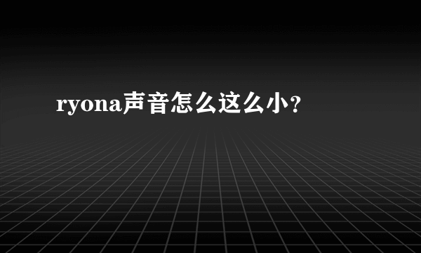 ryona声音怎么这么小？