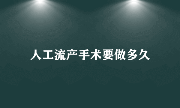 人工流产手术要做多久