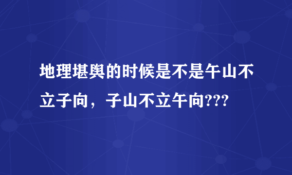 地理堪舆的时候是不是午山不立子向，子山不立午向???