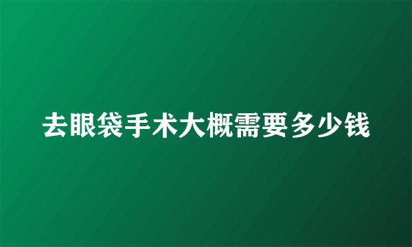 去眼袋手术大概需要多少钱