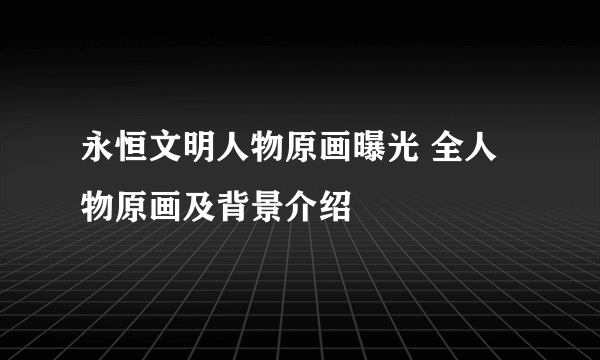 永恒文明人物原画曝光 全人物原画及背景介绍