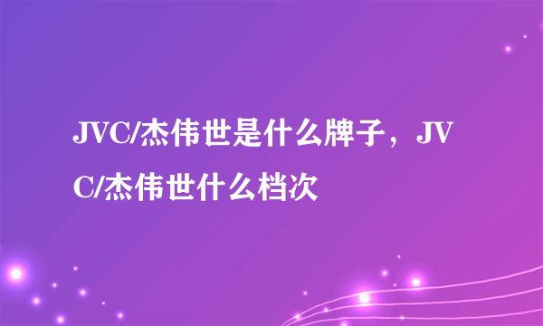 JVC/杰伟世是什么牌子，JVC/杰伟世什么档次