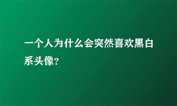 一个人为什么会突然喜欢黑白系头像？