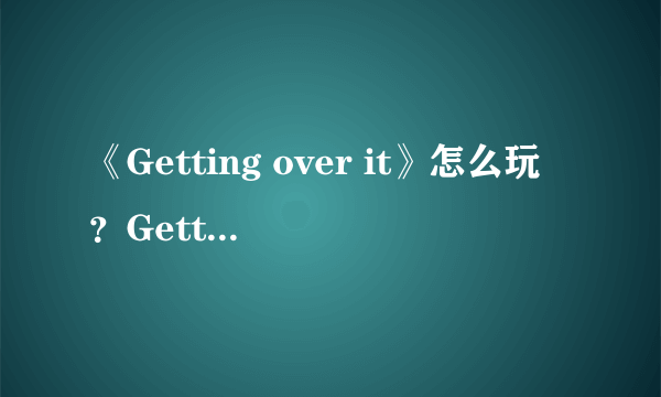 《Getting over it》怎么玩？Getting over it速通攻略