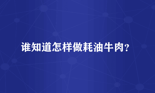 谁知道怎样做耗油牛肉？