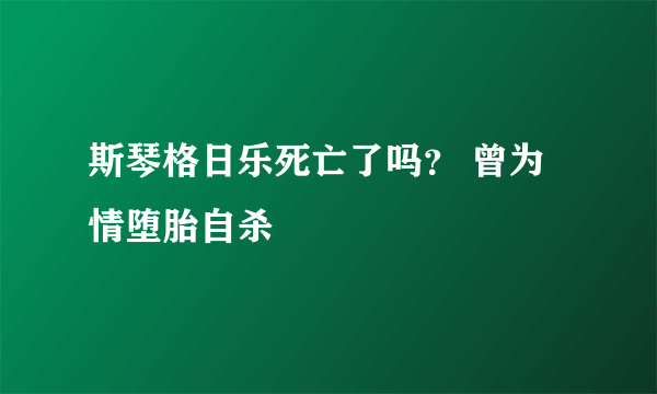 斯琴格日乐死亡了吗？ 曾为情堕胎自杀