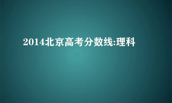 2014北京高考分数线:理科