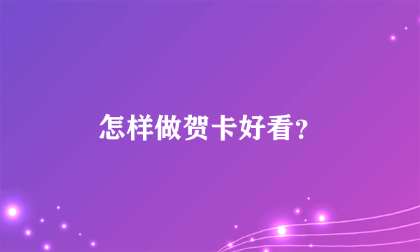 怎样做贺卡好看？