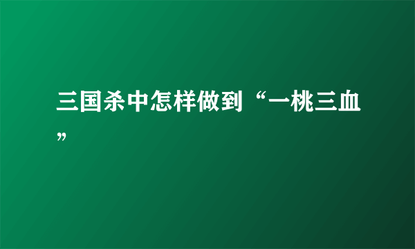 三国杀中怎样做到“一桃三血”