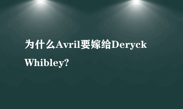 为什么Avril要嫁给Deryck Whibley?