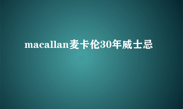 macallan麦卡伦30年威士忌