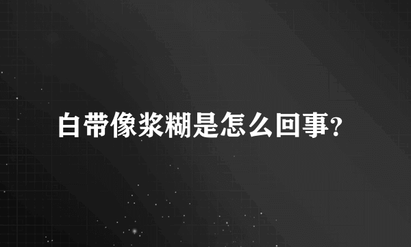 白带像浆糊是怎么回事？