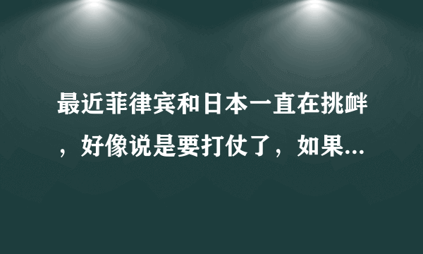 最近菲律宾和日本一直在挑衅，好像说是要打仗了，如果真打，会不会牵连到人民