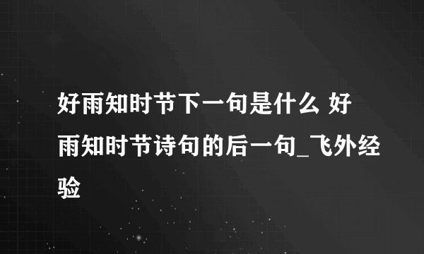 好雨知时节下一句是什么 好雨知时节诗句的后一句_飞外经验