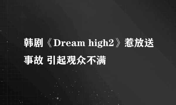 韩剧《Dream high2》惹放送事故 引起观众不满