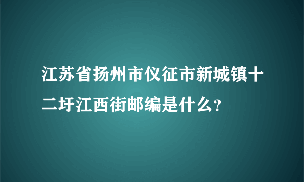 江苏省扬州市仪征市新城镇十二圩江西街邮编是什么？