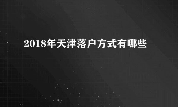 2018年天津落户方式有哪些