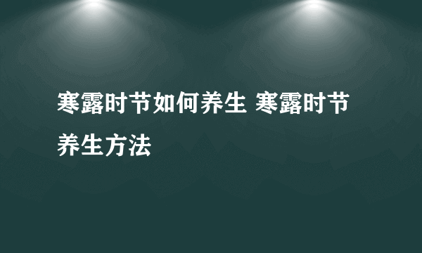 寒露时节如何养生 寒露时节养生方法