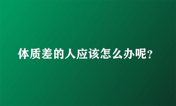 体质差的人应该怎么办呢？