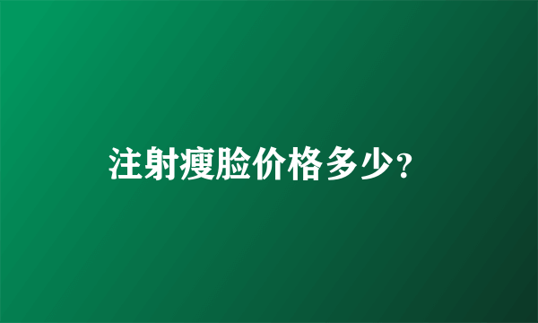 注射瘦脸价格多少？