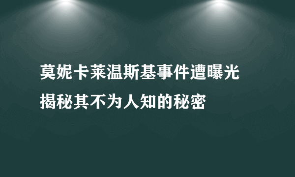 莫妮卡莱温斯基事件遭曝光 揭秘其不为人知的秘密