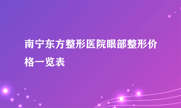 南宁东方整形医院眼部整形价格一览表