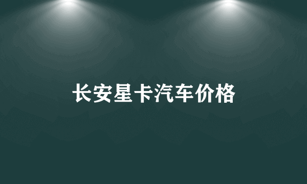 长安星卡汽车价格