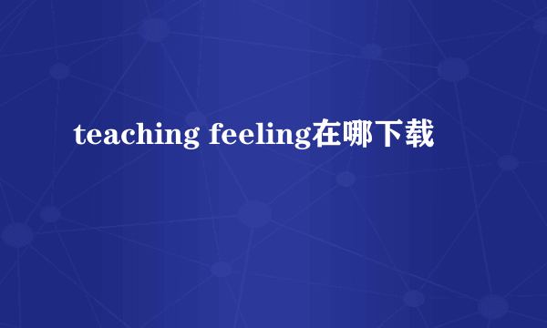 teaching feeling在哪下载