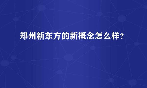 郑州新东方的新概念怎么样？