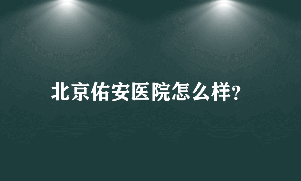 北京佑安医院怎么样？