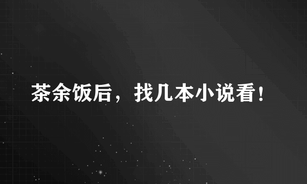 茶余饭后，找几本小说看！