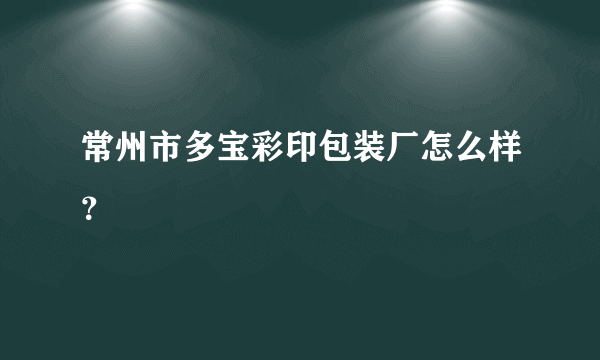 常州市多宝彩印包装厂怎么样？