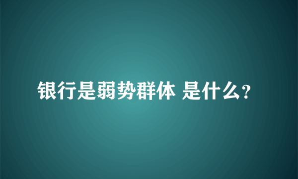 银行是弱势群体 是什么？