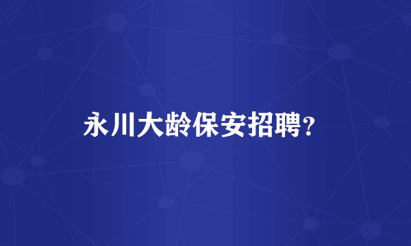 永川大龄保安招聘？