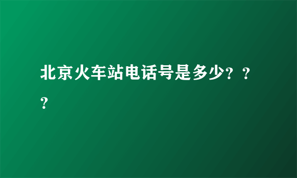 北京火车站电话号是多少？？？