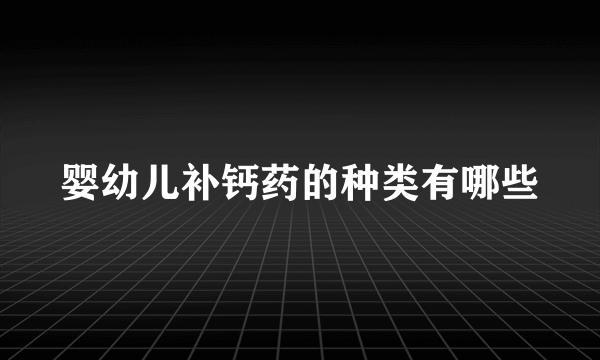 婴幼儿补钙药的种类有哪些