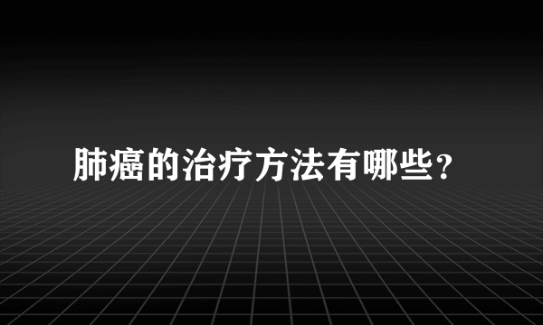 肺癌的治疗方法有哪些？