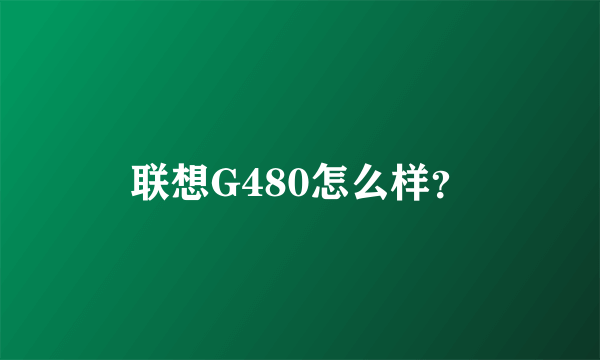 联想G480怎么样？