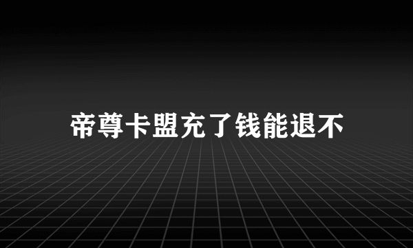 帝尊卡盟充了钱能退不