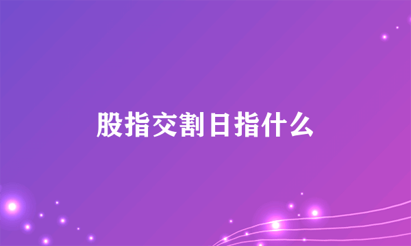 股指交割日指什么