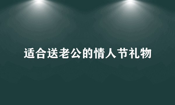 适合送老公的情人节礼物