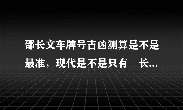 邵长文车牌号吉凶测算是不是最准，现代是不是只有卲长文车牌号码有测算英文字母的功能？