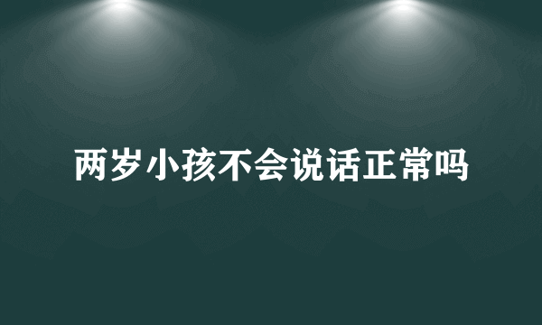 两岁小孩不会说话正常吗